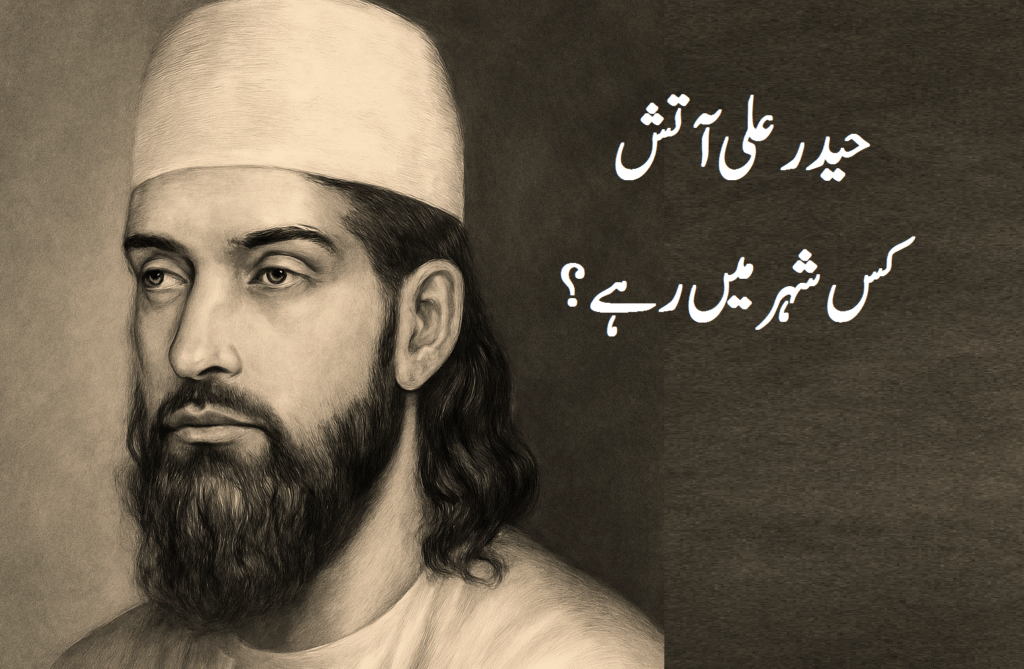 حیدر علی آتش نے اپنا زیادہ وقت کس شہر میں گزارا؟ 7 علی آتش نے اپنا زیادہ وقت کس شہر میں گزارا؟